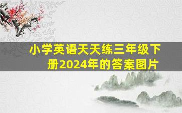 小学英语天天练三年级下册2024年的答案图片