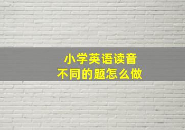 小学英语读音不同的题怎么做