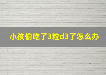 小孩偷吃了3粒d3了怎么办