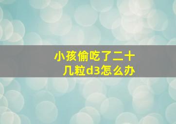 小孩偷吃了二十几粒d3怎么办