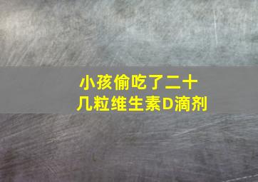 小孩偷吃了二十几粒维生素D滴剂