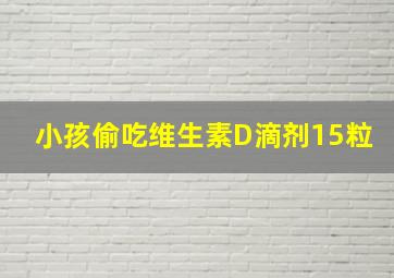 小孩偷吃维生素D滴剂15粒