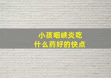 小孩咽峡炎吃什么药好的快点