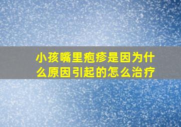 小孩嘴里疱疹是因为什么原因引起的怎么治疗