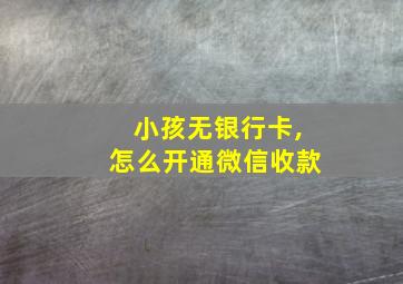 小孩无银行卡,怎么开通微信收款