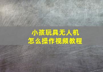 小孩玩具无人机怎么操作视频教程