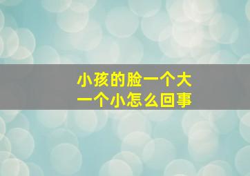 小孩的脸一个大一个小怎么回事