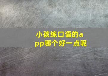 小孩练口语的app哪个好一点呢