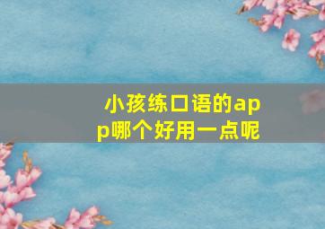 小孩练口语的app哪个好用一点呢