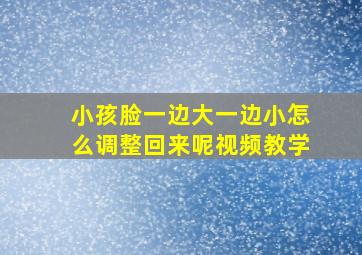 小孩脸一边大一边小怎么调整回来呢视频教学