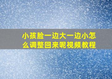 小孩脸一边大一边小怎么调整回来呢视频教程