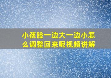 小孩脸一边大一边小怎么调整回来呢视频讲解