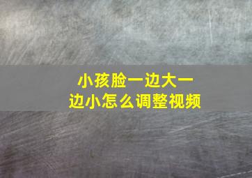 小孩脸一边大一边小怎么调整视频