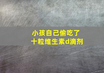 小孩自己偷吃了十粒维生素d滴剂