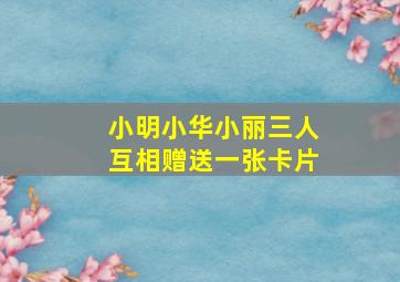 小明小华小丽三人互相赠送一张卡片