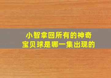 小智拿回所有的神奇宝贝球是哪一集出现的