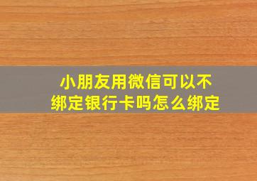 小朋友用微信可以不绑定银行卡吗怎么绑定