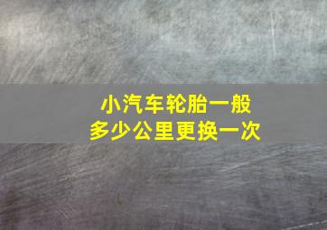 小汽车轮胎一般多少公里更换一次