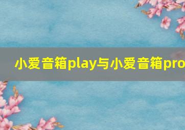 小爱音箱play与小爱音箱pro