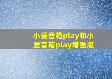 小爱音箱play和小爱音箱play增强版