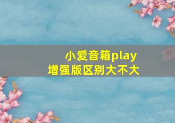 小爱音箱play增强版区别大不大