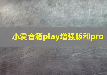 小爱音箱play增强版和pro