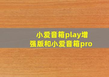 小爱音箱play增强版和小爱音箱pro