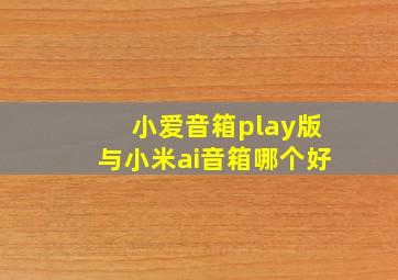 小爱音箱play版与小米ai音箱哪个好