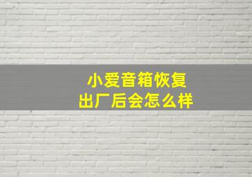 小爱音箱恢复出厂后会怎么样