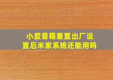 小爱音箱重置出厂设置后米家系统还能用吗