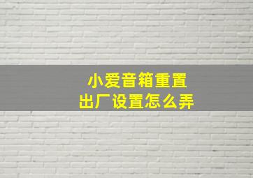 小爱音箱重置出厂设置怎么弄