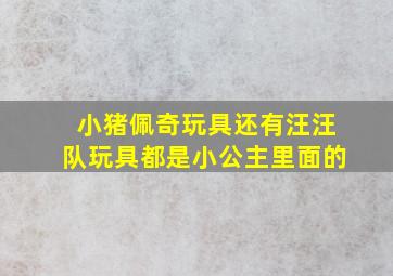 小猪佩奇玩具还有汪汪队玩具都是小公主里面的