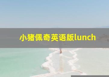 小猪佩奇英语版lunch