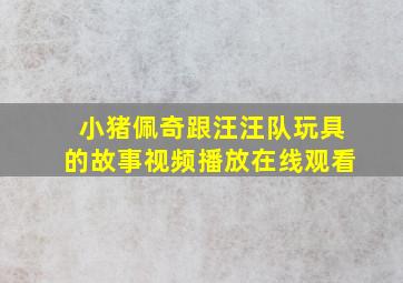 小猪佩奇跟汪汪队玩具的故事视频播放在线观看