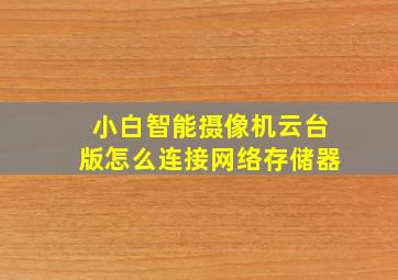 小白智能摄像机云台版怎么连接网络存储器