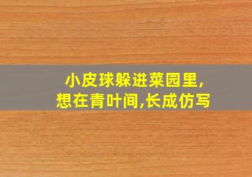 小皮球躲进菜园里,想在青叶间,长成仿写