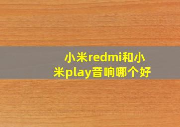 小米redmi和小米play音响哪个好