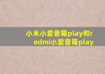 小米小爱音箱play和redmi小爱音箱play