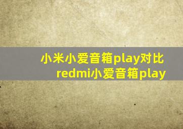 小米小爱音箱play对比redmi小爱音箱play