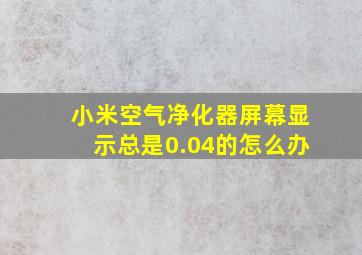 小米空气净化器屏幕显示总是0.04的怎么办