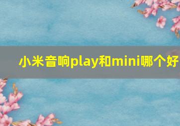 小米音响play和mini哪个好