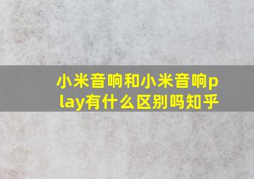 小米音响和小米音响play有什么区别吗知乎