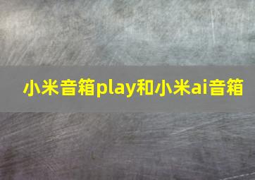 小米音箱play和小米ai音箱