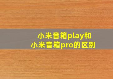 小米音箱play和小米音箱pro的区别