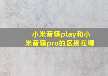 小米音箱play和小米音箱pro的区别在哪