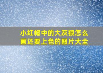 小红帽中的大灰狼怎么画还要上色的图片大全