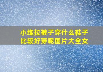 小维拉裤子穿什么鞋子比较好穿呢图片大全女