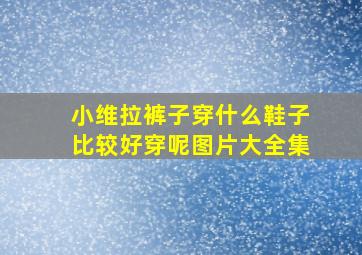 小维拉裤子穿什么鞋子比较好穿呢图片大全集