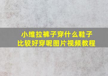 小维拉裤子穿什么鞋子比较好穿呢图片视频教程