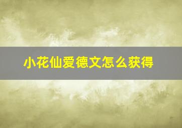 小花仙爱德文怎么获得